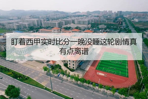盯着西甲实时比分一晚没睡这轮剧情真有点离谱