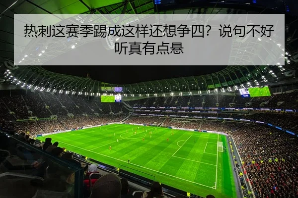 热刺这赛季踢成这样还想争四？说句不好听真有点悬