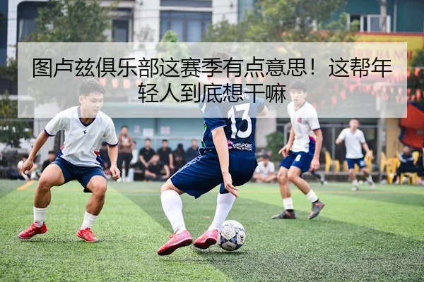 图卢兹俱乐部这赛季有点意思！这帮年轻人到底想干嘛