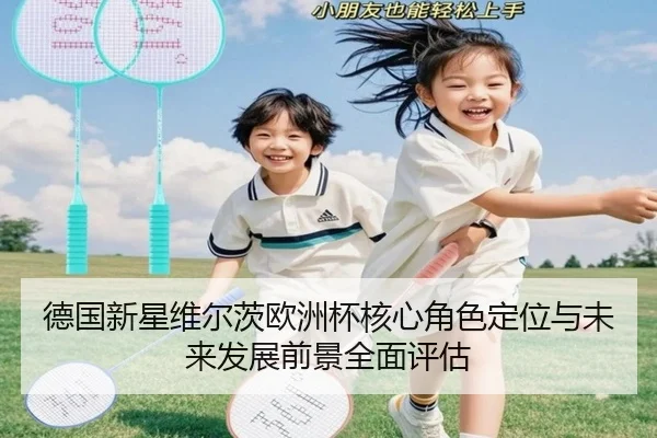 德国新星维尔茨欧洲杯核心角色定位与未来发展前景全面评估