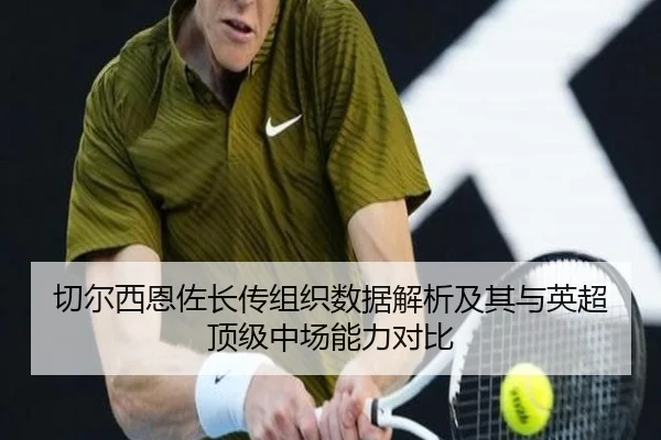 切尔西恩佐长传组织数据解析及其与英超顶级中场能力对比