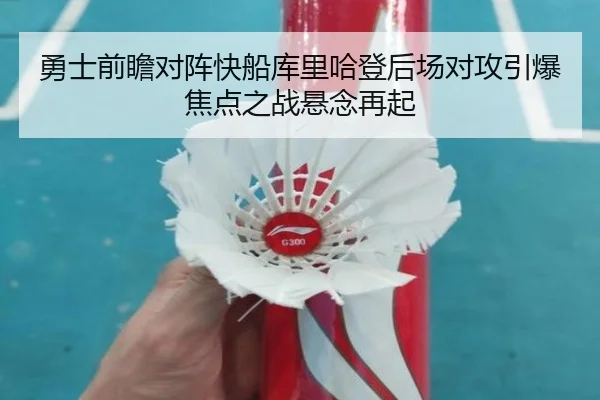 勇士前瞻对阵快船库里哈登后场对攻引爆焦点之战悬念再起