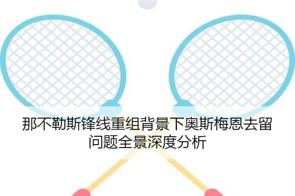 那不勒斯锋线重组背景下奥斯梅恩去留问题全景深度分析（leyu）