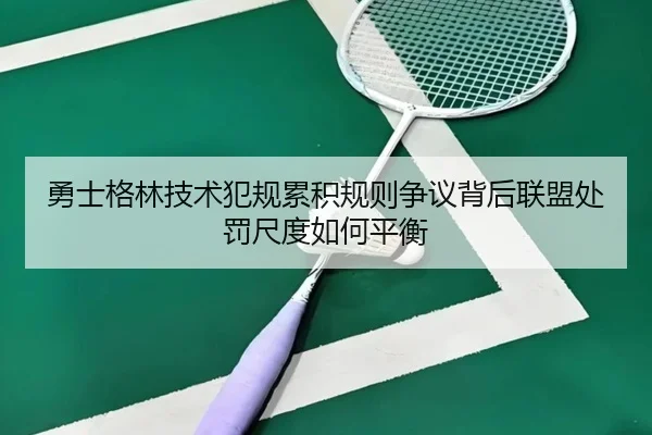 勇士格林技术犯规累积规则争议背后联盟处罚尺度如何平衡