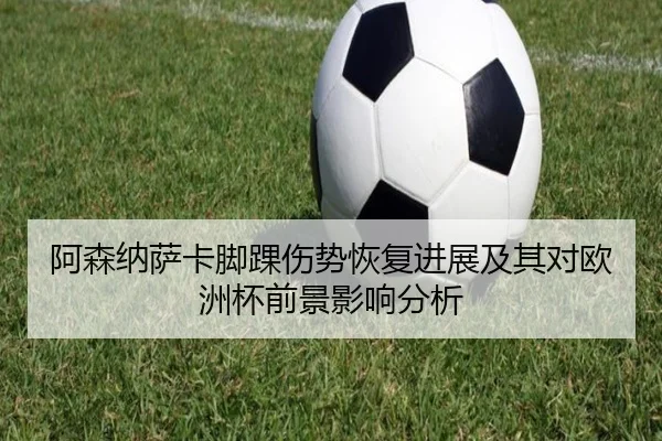 阿森纳萨卡脚踝伤势恢复进展及其对欧洲杯前景影响分析
