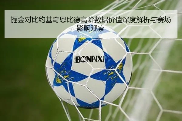 掘金对比约基奇恩比德高阶数据价值深度解析与赛场影响观察