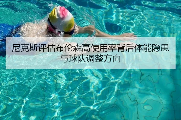 尼克斯评估布伦森高使用率背后体能隐患与球队调整方向