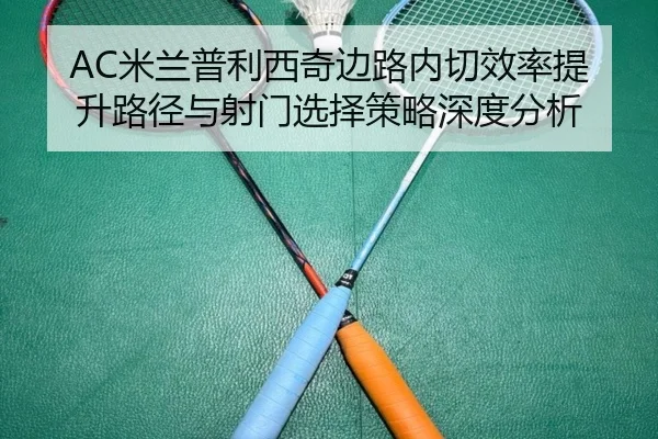 AC米兰普利西奇边路内切效率提升路径与射门选择策略深度分析