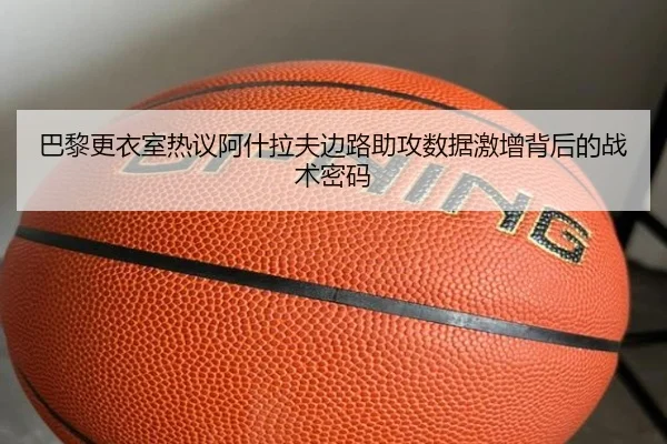 巴黎更衣室热议阿什拉夫边路助攻数据激增背后的战术密码