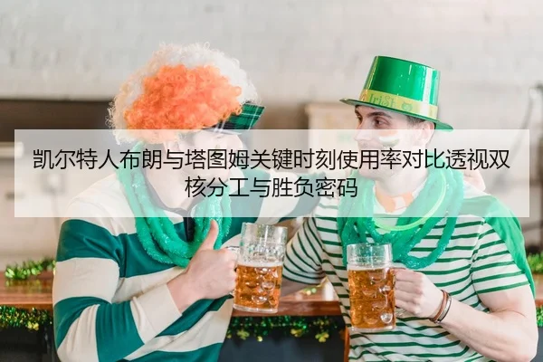 凯尔特人布朗与塔图姆关键时刻使用率对比透视双核分工与胜负密码