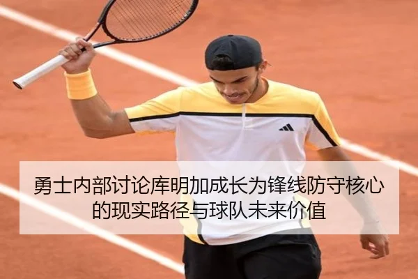 勇士内部讨论库明加成长为锋线防守核心的现实路径与球队未来价值