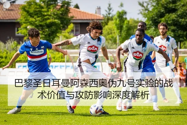 巴黎圣日耳曼阿森西奥伪九号实验的战术价值与攻防影响深度解析