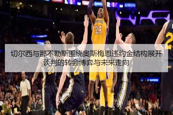 切尔西与那不勒斯围绕奥斯梅恩违约金结构展开谈判的转会博弈与未来走向