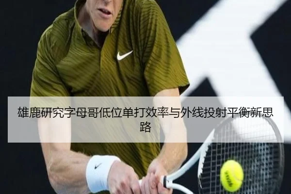 雄鹿研究字母哥低位单打效率与外线投射平衡新思路