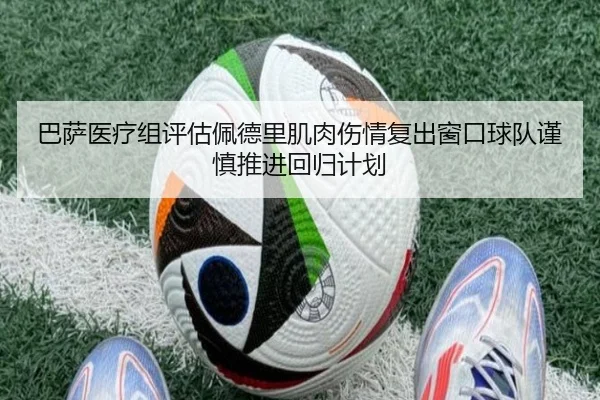 巴萨医疗组评估佩德里肌肉伤情复出窗口球队谨慎推进回归计划