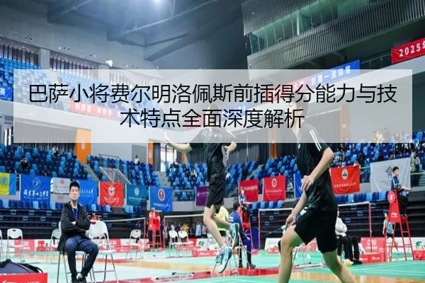 巴萨小将费尔明洛佩斯前插得分能力与技术特点全面深度解析
