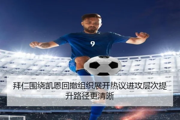 拜仁围绕凯恩回撤组织展开热议进攻层次提升路径更清晰