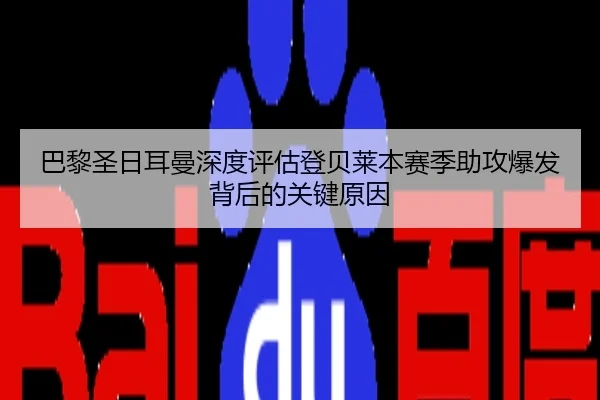 巴黎圣日耳曼深度评估登贝莱本赛季助攻爆发背后的关键原因