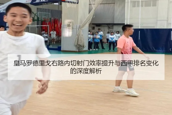 皇马罗德里戈右路内切射门效率提升与西甲排名变化的深度解析