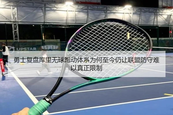 勇士复盘库里无球跑动体系为何至今仍让联盟防守难以真正限制