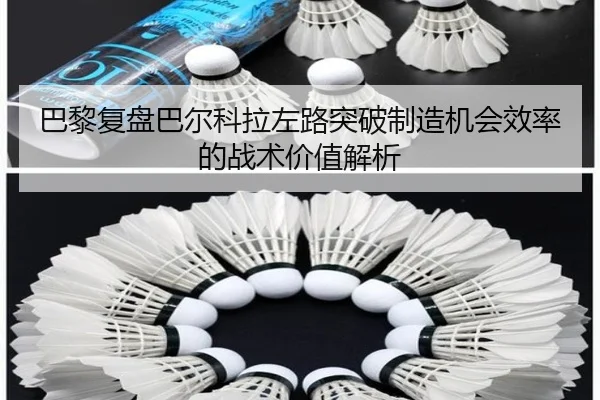 巴黎复盘巴尔科拉左路突破制造机会效率的战术价值解析