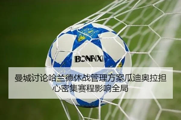 曼城讨论哈兰德休战管理方案瓜迪奥拉担心密集赛程影响全局